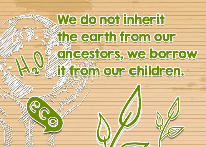 We do not inherit the earth from our ancestors, we borrow it from our children